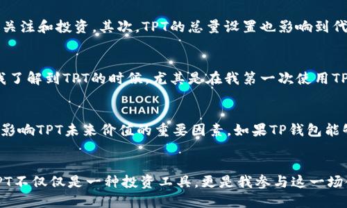 关于TP钱包平台币TPT的发行总量和相关情况，以下是一些详细的内容进行介绍。

TPT的基本概念
TP钱包是一个知名的加密货币钱包，它支持多种数字资产的存储、管理和交易。而TPT（Token Pocket Token）是TP钱包平台推出的原生代币。TPT的主要目的是为TP钱包的用户提供更便捷的使用体验，以及促进平台生态的发展。这种代币设计不仅有助于用户获得更好的服务，也为TP钱包的生态系统注入了活力。

TPT的发行总量
根据官方信息，TPT的发行总量为10亿枚。这一数量在加密市场中相对来说并不算少，因此其流通和使用过程中需要一定的管理和调节。TPT的分配也很讲究，以保证项目的长期发展和用户的利益，例如：会有一部分用于平台的运营和激励，一部分用于社区治理等。

为什么TPT的发行总量很重要
在讨论加密货币时，发行总量往往是一个非常重要的指标。首先，发行总量直接关系到市场的稀缺性，如果一种代币的供应过剩，那么它的价值可能会受到影响。而相对稀缺的代币通常会受到更高的关注和投资。其次，TPT的总量设置也影响到代币的流通性。如果总量过少，可能会导致市场流通不畅，反之亦然。

个人观点：关于加密货币的未来
回顾我个人的经历，最初我对加密货币的概念是模糊的。记得第一次听到比特币的时候，我的反应是怀疑，是不是又一个泡沫。但是随着时间的推移，我开始理解其背后的技术价值和潜在的市场。当我了解到TPT的时候，尤其是在我第一次使用TP钱包时，我深切感受到这种新形式金融工具所带来的便利。我相信，随着区块链技术的发展，像TPT这样的代币会变得越来越重要，不仅仅在于它的投资价值，更重要的是它在日常生活中的实际应用。

TPT的未来前景
展望未来，TPT作为TP钱包的核心代币，其发展前景依然广阔。随着越来越多的用户进入加密货币市场，TPT的使用需求将继续上升。此外，TP钱包平台是否能够不断迭代与创新，改善用户体验，也将是影响TPT未来价值的重要因素。如果TP钱包能够持续保持其技术优势，吸引更多的用户参与，那么TPT的价值将可能获得进一步的提升。

总结
总体而言，TP钱包的平台币TPT作为一个新兴的加密资产，其发行总量是其生态系统中的关键因素。我们不仅要关注TPT的价格波动，更要思考它在金融科技未来发展中的实际应用价值。对我来说，TPT不仅仅是一种投资工具，更是我参与这一场金融变革的一部分。在这个快速变化的世界里，让我们一同见证加密货币和区块链技术的未来。