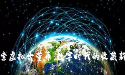 探索虚拟古董币:数字时代的收藏新宠