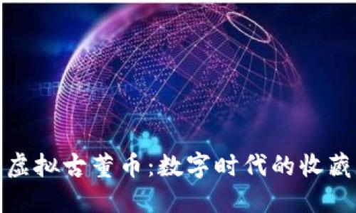 探索虚拟古董币:数字时代的收藏新宠