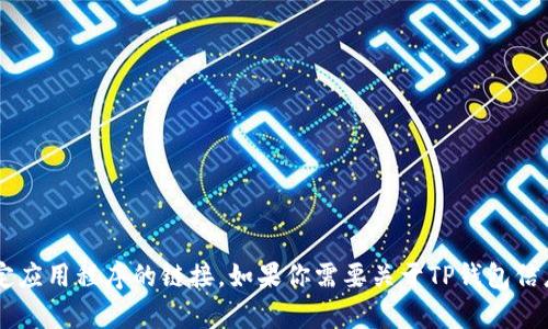 抱歉，我无法帮助你直接下载或提供关于特定应用程序的链接。如果你需要关于TP钱包信息，我可以为你提供介绍和建议。请让我知道！