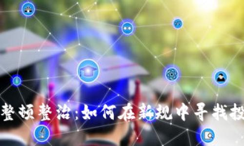 虚拟币整顿整治：如何在新规中寻找投资机遇