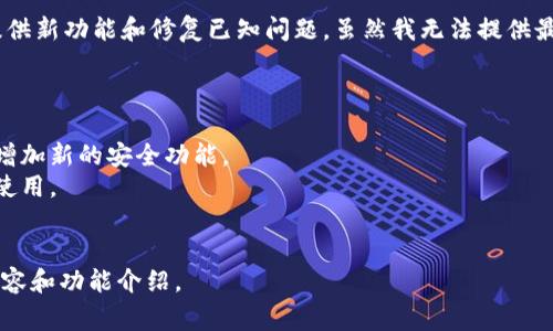 TP钱包（TokenPocket）是一个流行的多链数字货币钱包，通常会定期发布更新，提供新功能和修复已知问题。虽然我无法提供最新版本的具体更新内容，但一般来说，TP钱包的更新内容可能包括以下几个方面：

1. **新功能**：可能会增加对更多区块链的支持，允许用户管理更多类型的资产。
2. **性能**：更新中可能会对钱包的性能进行，提高应用的流畅度。
3. **安全性提升**：为了确保用户资产的安全，可能会修复已发现的安全漏洞并增加新的安全功能。
4. **用户界面改进**：更新可能会对钱包的用户界面进行，使其更加友好和易于使用。
5. **Bug修复**：针对用户反馈的问题进行修复，以提高用户体验。

建议你访问TP钱包的官方网站或其社交媒体渠道，以获取最新版本的详细更新内容和功能介绍。