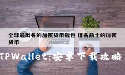 轻松获取 TPWallet：安卓下载攻略与实用技巧