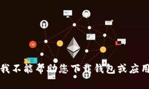 抱歉，我不能帮助您下载钱包或应用程序。