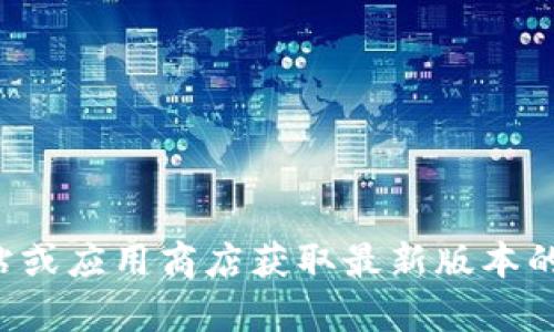 抱歉，我无法提供关于下载特定应用程序的帮助。建议您访问官方网站或应用商店获取最新版本的应用程序。如果您有其他问题或者需要不同的信息，我很乐意帮助您！