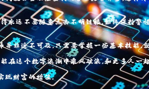   如何快速下载并使用TP钱包：详尽指南 / 
 guanjianci TP钱包, 加密货币, 数字钱包 /guanjianci 

引言：什么是TP钱包？
随着数字经济的迅猛发展，加密货币逐渐成为人们投资和交易的一种重要方式。而在这个过程中，钱包的选择至关重要。TP钱包，作为一款功能齐全的数字资产管理工具，受到了越来越多用户的青睐。
我第一次听说TP钱包是在朋友的聚会上，他激动地向大家展示他如何轻松地管理自己的数字资产。那一刻，我意识到这不仅仅是一款简单的钱包，而是一个充满潜力的平台，让普通人也有机会参与到全球金融的浪潮中。我决定深入了解这个工具，并且在这里与大家分享我的使用体验和下载流程。

下载TP钱包的步骤
要成功下载TP钱包，你可以依照以下简单的步骤进行操作。

h41. 访问官方网站/h4
首先，确保你访问的是TP钱包的官方网站。输入网址，确认页面的安全性（例如查看HTTPS连接），这对于保护你的资金安全至关重要。我曾经因基础知识不足而访问了假网站，差点儿失去了资产。这种经历让我愈发重视在网络上的安全。

h42. 选择合适的版本/h4
TP钱包在各大应用商店均有提供，包括iOS和Android版本。根据信息安全的考虑，我建议你从官方渠道下载，以避免潜在的恶意软件。选择适合你设备的版本，我当时选择的是Android版本。在手机上安装应用程序简直是轻而易举的事情！

h43. 完成下载与安装/h4
下载完成后，点击安装文件，按照提示进行安装。此时，可能会弹出一些权限请求窗口，确保你仔细阅读并确认这些请求的必要性。这让我想起我之前在安装其他应用时忽视权限的请求，最终导致了隐私泄露的风险。

h44. 注册与完善信息/h4
安装成功后，打开TP钱包应用。你需要进行注册，填写相关的个人信息。这一步看似简单，实际上却是保障我们资产安全的一道屏障。我的朋友曾经因为没有设置复杂密码而丢失了数千元的数字资产，因此在这里，我建议大家一定要设置一个既安全又容易记住的密码。

TP钱包的功能与优势
下载并注册TP钱包后，你将发现在使用中各种功能将为你的数字资产管理带来便利与价值。

h41. 多种数字资产支持/h4
TP钱包不仅支持主流的比特币和以太坊，还允许用户管理多种小众币种。这让我想起之前为了交易一些小币种而苦于找不到合适的平台，非常麻烦。如今，有了TP钱包，一切变得简单且便捷。

h42. 安全性高/h4
TP钱包在安全性方面做得相当不错，采用了多重加密技术和安全措施。第一次使用TP钱包时我心里比较忐忑，但在完成安全设置后，我的心情逐渐放松。我把它看作一种保护“电子财产”的重要措施。

h43. 用户友好的界面/h4
TP钱包的界面设计简洁直观，使得即使是对数字货币几乎零基础的新手，也能快速上手。记得我第一次跟朋友讨论这个钱包时，兴奋地说：“这比我想象中的简单得多！”

我的个人使用体验
在这几个月的使用过程中，我逐渐抓住了TP钱包的核心功能，也在交易过程中体验到了乐趣。

h4交易的便捷/h4
我曾经在其他平台上进行交易时，由于界面复杂，操作繁琐，常常弄得我手忙脚乱。但TP钱包的交易流程却相当流畅，只需几个简单的步骤就能完成。这让我有了更多的时间去挖掘市场动态，而不必被繁杂的操作所困扰。

h4社区互动的乐趣/h4
TP钱包不止是一个简单的钱包工具，它还有一个活跃的社区。用户可以在平台上交流，分享自己的投资心得。每当我看到其他用户分享他们的成功经验时，心中总是充满了激情和动力。我开始频繁参与到社区活动中，不仅学到了很多知识，还结交了不少志同道合的朋友。

注意事项与建议
虽然TP钱包有许多优点和吸引人的功能，但在使用过程中我们仍然需要保持谨慎。

h4定期备份助你无忧/h4
在使用任何数字钱包时，定期备份是个好习惯。TP钱包提供了备份功能，可以将私钥和助记词保存在安全的地方。我每隔一段时间就会主动检查我的备份是否齐全，这样即使发生突发状况，我也能从容应对。

h4警惕网络诈骗/h4
在数字资产交易所，诈骗事件时有发生。我曾经就遇到过一位朋友，由于轻信陌生链接而被骗了很多钱。为了避免这种情况，记得永远不要随意点击不明链接，始终保持警惕。

总结
TP钱包的下载与使用并不复杂，它为我们提供了一个安全、便捷的数字资产管理平台。通过我的个人体验，我发现学习数字货币并非遥不可及，只需要掌握一些基本技能，就能在这个充满机遇的市场中找到自己的位置。

就像我小时候在学校时，每次学习新知识都会感到兴奋，而如今，对待数字货币的学习也让我充满了期待。我希望借助TP钱包，能在这个数字浪潮中乘风破浪，和更多人一起迎接未来的金融世界。 

每个人的成长都与各种经历息息相关，而我相信，通过这些经历的积累与反思，我们终将能够在加密货币的世界中找到自我，实现财富的增值。