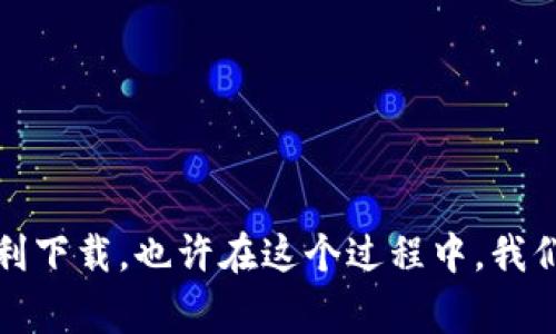 关于“TP下载不了”的问题，可能涉及多个方面的原因。以下是一些常见的原因和解决方法，希望能够帮助到你。

网络问题
首先，下载失败最常见的原因是网络出现问题。如果你在进行下载时，网络连接不佳，可能会导致下载中断甚至失败。你可以尝试以下几个方法：
ul
    li检查你的网络连接，确保Wi-Fi或数据网络信号稳定。/li
    li尝试重启路由器或切换到其他网络进行下载。/li
    li确认其他设备能否正常上网，以排除是设备的问题。/li
/ul

下载源问题
其次，下载源本身可能存在问题。如果是从一个不知名或不安全的网站下载，下载链接可能已经失效，或者文件被删除。在这种情况下，建议你：
ul
    li确保下载链接来自官方渠道或可信赖的网站。/li
    li如果链接失效，可以尝试搜索其他可靠的下载源。/li
/ul

设备兼容性
有时下载失败也可能与设备的兼容性有关。如果你使用的设备不支持某个特定版本的软件，或者设备的存储空间不足，下载也可能会失败。针对这类问题，你可以：
ul
    li确认你的设备是否符合软件的最低系统要求。/li
    li查看设备的存储空间情况，确保有足够的空间用于下载。/li
/ul

安全软件干扰
一些安全软件或防火墙设置也可能会阻拦文件下载，导致下载失败。如果你怀疑是这种情况，可以尝试：
ul
    li暂时禁用防火墙或安全软件，然后再进行下载。/li
    li在安全软件中添加下载程序为例外，允许其正常运行。/li
/ul

其他技术问题
还有其他一些技术问题，比如浏览器设置、缓存问题等，可能也会影响下载。如果你认为是这些问题，可以：
ul
    li尝试使用不同的浏览器进行下载，看看问题是否仍然存在。/li
    li清除浏览器缓存和Cookie，重启浏览器后再试一次。/li
/ul

总结
总的来说，TP下载不了的原因可能是多方面的，从网络、下载源到设备兼容性等。希望以上建议能帮你找到解决问题的方法，让你顺利下载。也许在这个过程中，我们要不断尝试不同的方法，或许会想起小时候学习新事物的过程，充满了探索和好奇，希望你能早日解决问题，顺畅使用所需的资源。