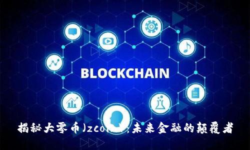 揭秘大零币（zcoin）：未来金融的颠覆者