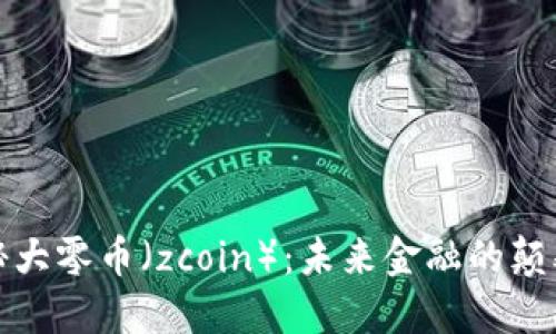 揭秘大零币（zcoin）：未来金融的颠覆者