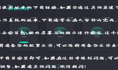   
/guanjianci  

如果你想重新下载TP（通常指的是某款软件或程序），一般步骤如下：

步骤一：确认版本与平台  
首先，确保你知道你需要下载的TP是哪一款软件，以及它的版本和适用平台（如Windows、Mac、Linux等）。这一点非常重要，因为不同的平台可能需要不同的安装包。  

步骤二：访问官方网站  
大多数软件都有自己的官方网站。在官网上，你通常可以找到最新版本的下载链接。如果你通过其他渠道下载，可能会导致获得过期或不安全的软件。  

步骤三：下载软件  
在官网上找到下载选项后，点击下载链接。确保选择适合你操作系统的版本。下载通常会在几分钟内完成，具体时间取决于你的网络速度。  

步骤四：安装软件  
下载完成后，找到下载的安装包（通常在“下载”文件夹内）。双击安装包，按照屏幕上的提示进行安装。这个过程通常需要几分钟时间，请耐心等待。  

步骤五：更新设置和配置  
安装完成后，打开软件，并根据需要进行配置和设置。如果之前有备份的配置文件，可以选择用备份文件来恢复设置。  

总结  
重新下载TP其实并不复杂，只需要确认版本、访问官方网站、下载并安装即可。如果在过程中遇到问题，可以查阅官方网站的帮助文档或寻求社区支持。  

以上是基本的重下载步骤，你可以根据具体软件的需求进行调整。如果有其他问题，欢迎提问！