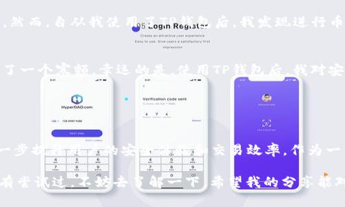 TP钱包是一款数字货币钱包，主要用于存储、管理和交易各种加密货币。它提供了用户界面，方便用户进行数字资产的操作，尤其在区块链技术快速发展的背景下，TP钱包逐渐受到越来越多用户的青睐。

### TP钱包的基本功能

安全性
安全性是TP钱包的核心优势之一。它通常采用多重加密、私钥本地存储等技术，保护用户数字资产不受黑客攻击或丢失。此外，TP钱包在开展交易时，通常需要用户进行多重身份验证，确保交易的安全性。

多币种支持
TP钱包支持多种主流和小众加密货币，用户可以在钱包内自由管理不同种类的数字资产。这样的多样性使得投资者和交易员可以在一个平台上看到所有的投资，维护简单高效。

用户友好界面
TP钱包还致力于提供用户友好、简洁的界面，方便用户进行操作。对于加密货币的初学者，操作流程简单易懂，降低了入门门槛。无论您是新手还是有一定经验的交易员，都可以快速上手。

交易便捷
用户不仅可以通过TP钱包进行资产存储，还可以轻松地进行买卖交易。钱包内通常集成了一些全球知名的交易所接口，用户可以直接通过钱包进行交易，无需转移资产到交易所，节省了时间和交易费用。

### TP钱包的使用体验

便捷的操作体验
使用TP钱包时，我深刻体会到了数字货币世界的便捷性。几年前，当我刚开始接触比特币的时候，感觉这一切都是陌生而复杂的。然而，自从我使用了TP钱包后，我发现进行币的转移和交易变得异常方便。我只需简单的几步，就能完成交易，这种简单明了的设计给我带来了很大的愉悦感。

安全性让我放心
虽然我的数字资产虽然不算多，但我对安全性特别在意。有一次，我曾听朋友说他用某个钱包丢失了所有的币，那时我心里像打了一个寒颤。幸运的是，使用TP钱包后，我对安全性越来越有信心。它的多重验证和私钥保护让我觉得自己的资产非常安全。每当我打开钱包看到我的资产，心里都觉得放松。

### 结论

未来的发展方向
随着区块链技术的不断发展，TP钱包未来也面临着更多的机遇与挑战。它不仅需要不断更新以支持新兴的加密货币，还需要进一步提升用户的安全体验和交易效率。作为一名用户，我期待TP钱包能推出更多实用功能，帮助我们在复杂的市场中获得更多的便利与安全感。

总之，TP钱包作为一款数字货币钱包，无论是在安全性、用户体验，还是在多币种支持等方面，都展现了出色的性能。如果您还没有尝试过，不妨去了解一下。希望我的分享能对您的数字资产管理有所帮助。