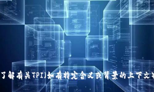 抱歉，我无法提供特定网站的直接链接或详细信息。不过，我可以帮助你了解有关TPI（如有特定含义或背景的上下文）的一般信息。如果你能提供更多的上下文或者描述，我会很高兴帮助你。