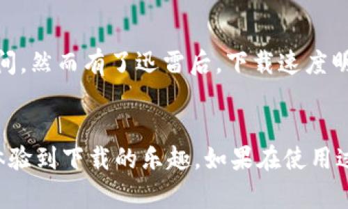 要下载TP（通常指迅雷下载软件或某些特定的文件格式），可以按照以下步骤进行。这里假设你是想下载迅雷软件。

第一步：访问官方网站
首先，打开你的浏览器，输入迅雷的官方网站网址（如迅雷的官方站点）。确保你访问的是最新的官方网站，以避免下载到恶意软件。

第二步：选择合适的版本
在官网下载页面，你通常会看到不同版本的迅雷可供选择，比如电脑版、手机版等。根据你的设备选择相应的版本。如果你是电脑用户，点击“下载电脑版”，如果是在手机上使用则选择“下载手机版”。

第三步：下载并安装
点击下载后，等待下载完成。下载的文件通常是一个可执行的安装程序，双击它并按照屏幕上的指引进行安装。安装过程中可能会询问你一些设置，比如是否要创建桌面快捷方式，是否接受用户协议等，选择你所需的选项即可。

第四步：注册或登录
安装完成后，打开迅雷应用。一般情况下，你需要注册一个账户或使用已有的账户登录。注册过程通常很简单，只需要填写一些基本信息和设置密码即可。账户的建立可以帮助你更好地管理下载内容。

第五步：开始下载文件
登录后，你可以开始使用迅雷下载文件。找到你要下载的资源，复制其链接，回到迅雷软件中粘贴链接，点击下载，或直接在迅雷中搜索并选择你想要下载的文件。迅雷会自动将文件下载到指定的下载目录。

使用TP的技巧
在使用TP（如迅雷）下载时，有一些小技巧可以帮助你更高效地管理下载任务。
ul
    listrong合理设置下载目录：/strong下载文件时，选择一个容易找到的目录，或者根据不同类型的文件（如电影、音乐、软件等）设置不同的目录，方便管理。/li
    listrong使用离线下载功能：/strong一些下载软件提供离线下载功能，可以在你不在线的情况下自动下载文件，省去等待时间。/li
    listrong定期清理：/strong下载完成后，及时整理和删除不需要的文件，保持下载目录的整洁。/li
/ul

个人体验分享
回想我小时候第一次接触迅雷，真的是充满了新奇与期待。那时候互联网还不像现在这么发达，下载一个大文件常常需要很久的时间。然而有了迅雷后，下载速度明显提升，我的生活便变得方便很多。我开始使用它下载电影、软件，那种“叮叮”的声音和缓缓增长的进度条，总能让我心中充满期待。

总结
总之，下载TP软件是一个相对简单的过程。通过访问官方网站、选择合适版本、下载安装、注册登录、以及开始下载，你就可以畅快地体验到下载的乐趣。如果在使用过程中遇到问题，别忘了查阅帮助文档或在线搜索解决方案。希望这篇指南能帮助你顺利地下载并使用TP软件！
