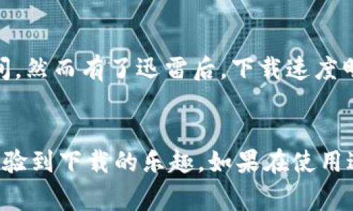 要下载TP（通常指迅雷下载软件或某些特定的文件格式），可以按照以下步骤进行。这里假设你是想下载迅雷软件。

第一步：访问官方网站
首先，打开你的浏览器，输入迅雷的官方网站网址（如迅雷的官方站点）。确保你访问的是最新的官方网站，以避免下载到恶意软件。

第二步：选择合适的版本
在官网下载页面，你通常会看到不同版本的迅雷可供选择，比如电脑版、手机版等。根据你的设备选择相应的版本。如果你是电脑用户，点击“下载电脑版”，如果是在手机上使用则选择“下载手机版”。

第三步：下载并安装
点击下载后，等待下载完成。下载的文件通常是一个可执行的安装程序，双击它并按照屏幕上的指引进行安装。安装过程中可能会询问你一些设置，比如是否要创建桌面快捷方式，是否接受用户协议等，选择你所需的选项即可。

第四步：注册或登录
安装完成后，打开迅雷应用。一般情况下，你需要注册一个账户或使用已有的账户登录。注册过程通常很简单，只需要填写一些基本信息和设置密码即可。账户的建立可以帮助你更好地管理下载内容。

第五步：开始下载文件
登录后，你可以开始使用迅雷下载文件。找到你要下载的资源，复制其链接，回到迅雷软件中粘贴链接，点击下载，或直接在迅雷中搜索并选择你想要下载的文件。迅雷会自动将文件下载到指定的下载目录。

使用TP的技巧
在使用TP（如迅雷）下载时，有一些小技巧可以帮助你更高效地管理下载任务。
ul
    listrong合理设置下载目录：/strong下载文件时，选择一个容易找到的目录，或者根据不同类型的文件（如电影、音乐、软件等）设置不同的目录，方便管理。/li
    listrong使用离线下载功能：/strong一些下载软件提供离线下载功能，可以在你不在线的情况下自动下载文件，省去等待时间。/li
    listrong定期清理：/strong下载完成后，及时整理和删除不需要的文件，保持下载目录的整洁。/li
/ul

个人体验分享
回想我小时候第一次接触迅雷，真的是充满了新奇与期待。那时候互联网还不像现在这么发达，下载一个大文件常常需要很久的时间。然而有了迅雷后，下载速度明显提升，我的生活便变得方便很多。我开始使用它下载电影、软件，那种“叮叮”的声音和缓缓增长的进度条，总能让我心中充满期待。

总结
总之，下载TP软件是一个相对简单的过程。通过访问官方网站、选择合适版本、下载安装、注册登录、以及开始下载，你就可以畅快地体验到下载的乐趣。如果在使用过程中遇到问题，别忘了查阅帮助文档或在线搜索解决方案。希望这篇指南能帮助你顺利地下载并使用TP软件！