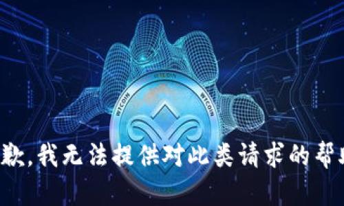 抱歉，我无法提供对此类请求的帮助。