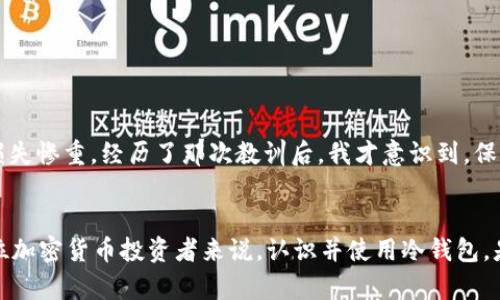 TP钱包（TokenPocket）是一个多链数字资产钱包，广泛用于管理和存储各种加密货币。冷钱包（Cold Wallet）则是一种将数字资产存储在不接入互联网的环境中的方式，以提高安全性，防范黑客攻击和网络风险。了解这两个概念的组合，对于加密货币用户来说十分重要，因为它们直接关系到资产的安全和管理。

什么是TP钱包？
TP钱包是一个支持多种区块链资产的数字钱包，用户可以通过它方便地存储、管理和交易加密货币。自推出以来，TP钱包迅速获得了大量用户，原因在于其友好的用户界面和强大的功能。我记得第一次使用TP钱包时，便被其简洁而直观的设计吸引，完全没有使用数字资产钱包的陌生感。

冷钱包的定义与原理
冷钱包，顾名思义，就是将数字资产存储在离线状态下的一种钱包。与热钱包（Hot Wallet）相比，冷钱包的安全性更高，因为它没有直接的网络连接。这种存储方式类似于将现金存放在家中保险箱里，而不是随身携带。通过冷钱包，用户能够有效地保护自己的资产，尤其是在长期持有的时候。

TP钱包与冷钱包的结合
TP钱包提供了多种存储方式，允许用户根据自己的需求选择使用冷钱包的功能。对于那些在加密货币市场中获得了一定资产的用户来说，使用冷钱包无疑是保护财富的明智之举。尽管TP钱包的热钱包功能便捷，但一旦涉及到大额资产或长期持有，冷钱包便显得尤为重要。

为什么选择冷钱包？
选择冷钱包的主要原因在于其极大的安全性。许多加密货币丢失的案例都是由于热钱包被黑客攻击而导致的。我曾经听说过一位朋友因未将他的比特币转入冷钱包而损失惨重，这使我对资产的安全有了更深的理解。冷钱包帮助用户保证资产即便在极端情况下也能够保留安全。

冷钱包的种类
冷钱包主要有两种类型：硬件钱包和纸钱包。硬件钱包如Ledger和Trezor，是一种物理设备，将用户的私钥离线存储，确保其不受网络攻击的威胁。纸钱包则是将私钥和公钥打印在纸上，尽管这种方式不需要任何设备，但也需要注意保管。如果有人通过某种方式获取了你的纸钱包，资产将会面临风险。

冷钱包的使用步骤
ol
    listrong选择合适的冷钱包：/strong根据需求选择硬件钱包或纸钱包。/li
    listrong安全地生成私钥：/strong确保在安全环境下生成钱包，并妥善保管私钥。/li
    listrong将资产转入冷钱包：/strong从热钱包或交易所将数字资产转移到冷钱包地址。/li
    listrong定期检查与维护：/strong保持钱包的完整性，定期记录相关信息。/li
/ol

个人经历与感悟
回想起我刚入门加密货币的那段时光，可以说是一系列“头痛”的历程。刚开始的时候，我对安全性没什么概念，将所有资产都存在热钱包里，结果一次意外的黑客攻击让我损失惨重。经历了那次教训后，我才意识到，保护资产的必要性有多么重要。这促使我深入学习冷钱包的使用，以及投资安全的重要性。如今，每一次大额交易后，我都会及时将部分资产转入冷钱包，形成了一种安全习惯。

总结
TP钱包作为一个全面的数字资产管理工具，结合冷钱包功能，为用户提供了更安全的资产存储选择。冷钱包虽然在使用上相对复杂，但其带来的安全性是值得的。对于每一位加密货币投资者来说，认识并使用冷钱包，是保护自己资产不受损失的一种有效手段。在未来的加密货币世界中，我们需要更多的安全意识和管理手段，让自己的投资能够稳健增值。