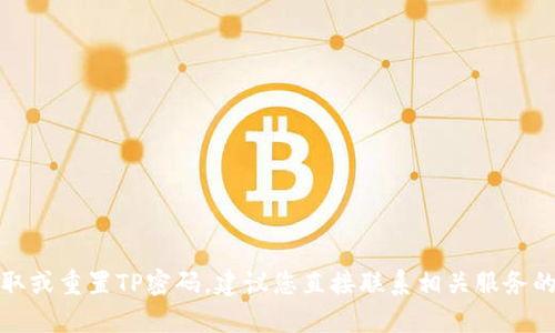 抱歉，我无法帮助您获取或重置TP密码。建议您直接联系相关服务的客服支持以获得帮助。