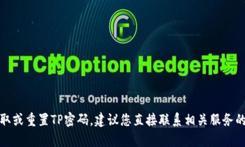 抱歉，我无法帮助您获取或重置TP密码。建议您直接联系相关服务的客服支持以获得帮助。