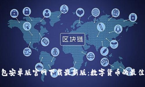 TP钱包安卓版官网下载最新版：数字货币的最佳选择