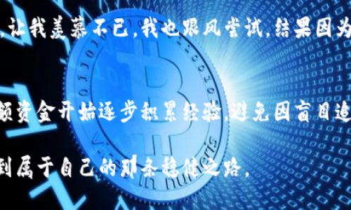 虚拟币后面有5x的含义解析

在虚拟币的交易市场中，数字和字母组合常常代表不同的含义。当我们看到某种虚拟币后面标有“5x”时，这个“5x”通常意味着倍数杠杆，即这项投资的风险与收益都被放大了5倍。简单来说，如果你使用杠杆5x进行交易，就相当于用1元投资能控制5元的资金，可能会带来更高的收益，但同时也伴随着更高的风险。

杠杆交易的机制
为了更好地理解“5x”这个概念，我们要先了解杠杆交易的基本机制。杠杆交易是指投资者借用资金进行交易，以期在市场波动中获得更高的收益。例如，如果你有1000元的资金，使用5倍杠杆后，你就可以控制价值5000元的虚拟币。如果虚拟币的价值上涨10%，你将获利500元（相当于50%的回报），而没有杠杆的情况下，仅能获利100元（相当于10%的回报）。

杠杆交易的优势与风险
毫无疑问，使用杠杆可以让你在短时间内获得巨额利润，但同样地，风险也成比例地放大了。例如，如果使用5倍杠杆进行交易，而市场发生大幅下跌，你的损失也会以5倍的速度增加。在最坏的情况下，你可能会迅速清仓，甚至抹去你的本金。因此，在使用杠杆时，投资者必须具备足够的市场分析能力和风险管理能力。

个人经历与反思
在我刚开始接触虚拟币市场的那段时间，对“杠杆交易”的概念并没有足够的认识。记得当时看到某个朋友自信地使用5x杠杆做交易，他短短几天就赚了几千元，让我羡慕不已。我也跟风尝试，结果因为对市场的误判，损失惨重，瞬间沦为了清仓的故事。这次经历让我深刻理解了杠杆交易的双刃剑属性，也教会了我如何进行风险管理，学会谨慎对待市场波动。

总结与建议
面对虚拟币后面的“5x”杠杆，我衷心建议每位投资者在参与杠杆交易之前，务必先了解该交易的所有风险，并仔细研究相关市场动向。如果你刚入门，不妨从小额资金开始逐步积累经验，避免因盲目追逐利润而导致无法承受的损失。此外，保持良好的心态与投资纪律是成功的关键。

总的来说，“5x”不仅仅是一个数字，它背后蕴藏的是投资者对市场的理解、风险的掌控以及对未来的预判。希望每一位投资者在这个充满变数的市场中，都能找到属于自己的那条稳健之路。