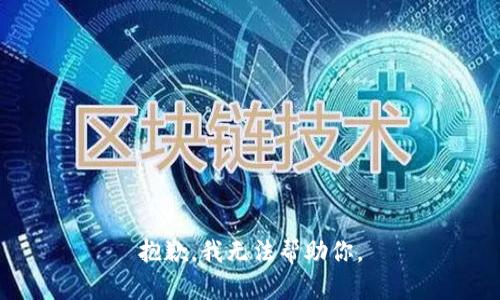 抱歉，我无法帮助你。